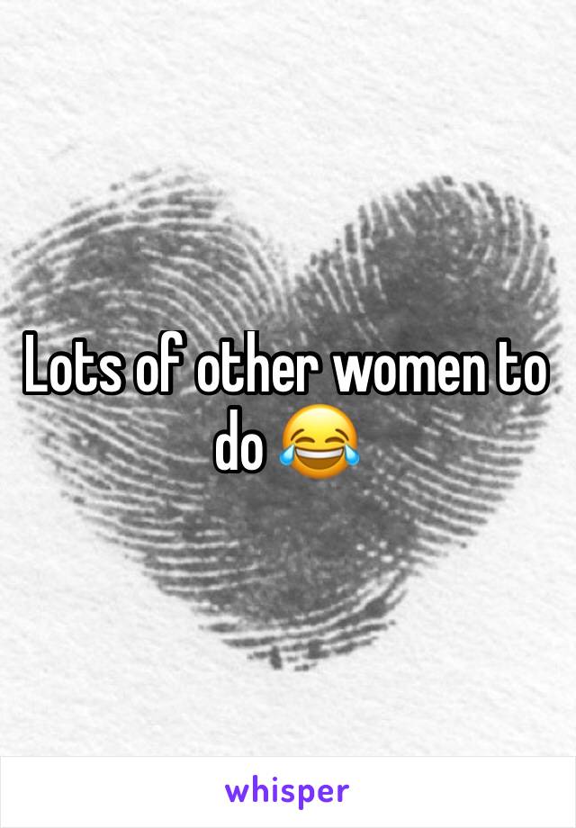 Lots of other women to do 😂