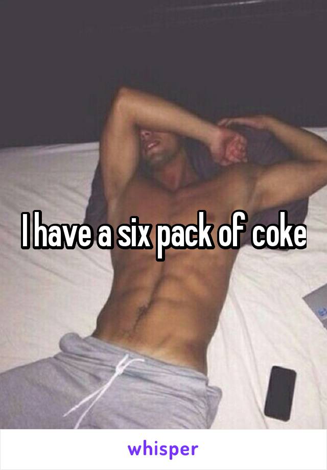 I have a six pack of coke