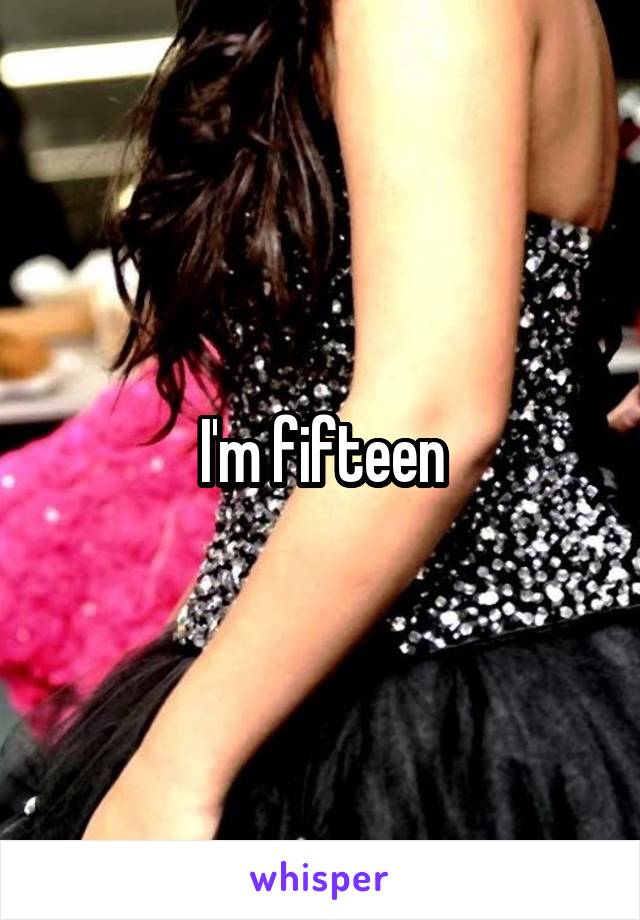 I'm fifteen