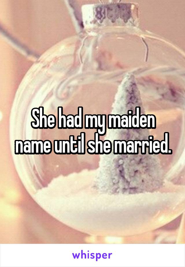 She had my maiden name until she married.