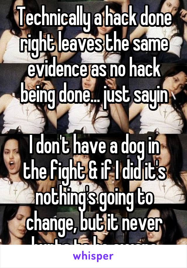 Technically a hack done right leaves the same evidence as no hack being done... just sayin

I don't have a dog in the fight & if I did it's nothing's going to change, but it never hurts to be aware