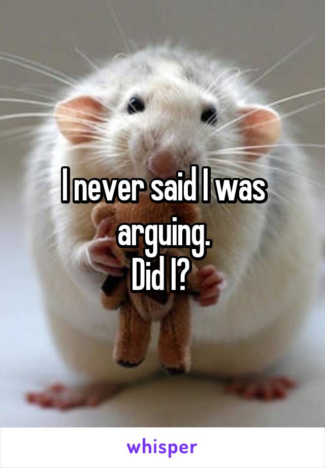 I never said I was arguing.
Did I? 