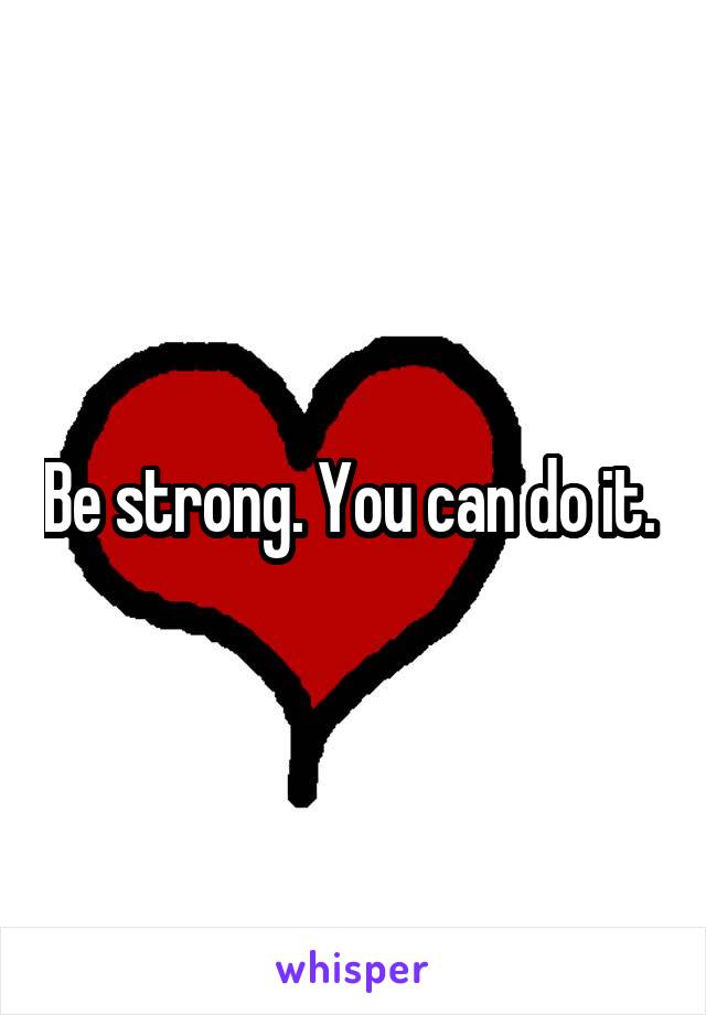 Be strong. You can do it. 