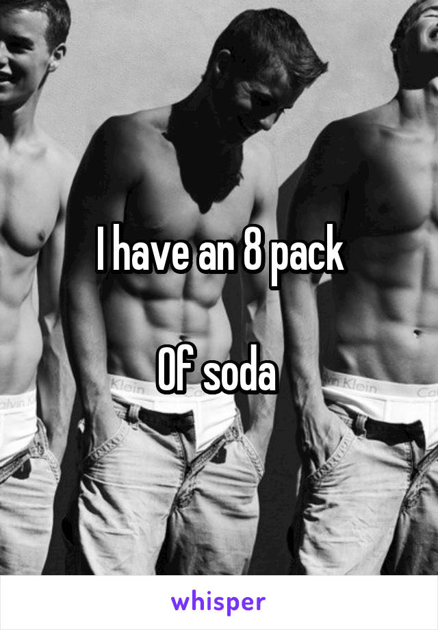 I have an 8 pack

Of soda 