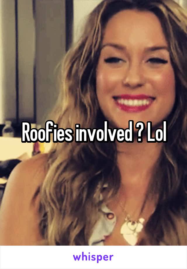 Roofies involved ? Lol