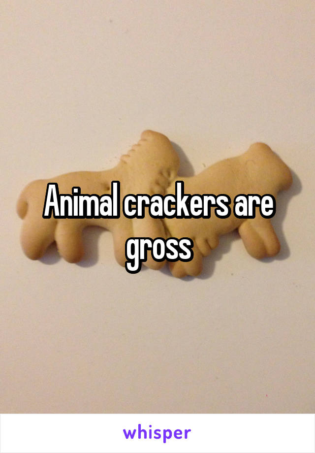 Animal crackers are gross