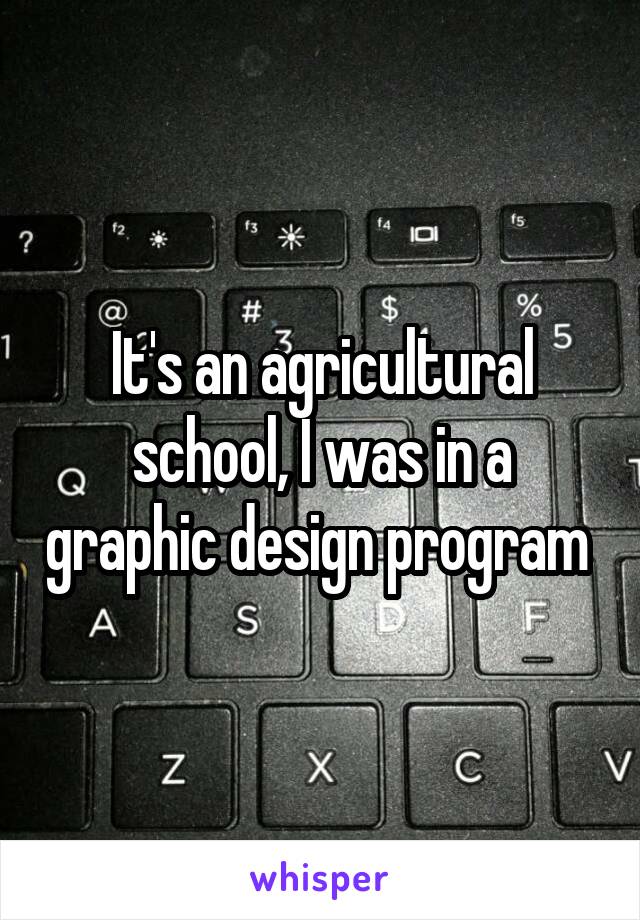 It's an agricultural school, I was in a graphic design program 