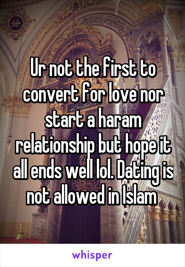 Ur not the first to convert for love nor start a haram relationship but hope it all ends well lol. Dating is not allowed in Islam 