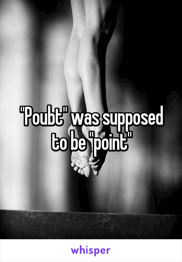 "Poubt" was supposed to be "point"