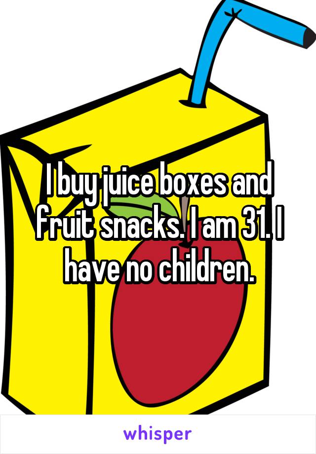 I buy juice boxes and fruit snacks. I am 31. I have no children.