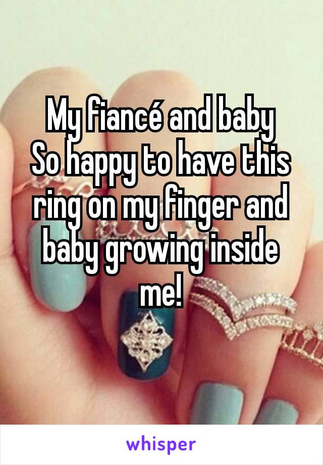 My fiancé and baby
So happy to have this ring on my finger and baby growing inside me!