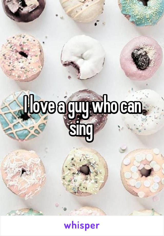 I love a guy who can sing 