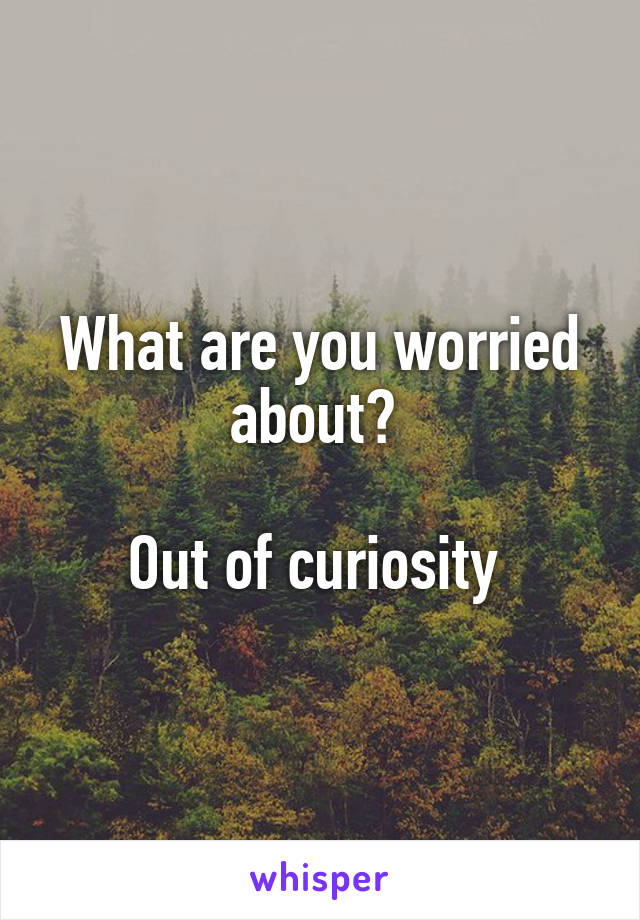 What are you worried about? 

Out of curiosity 