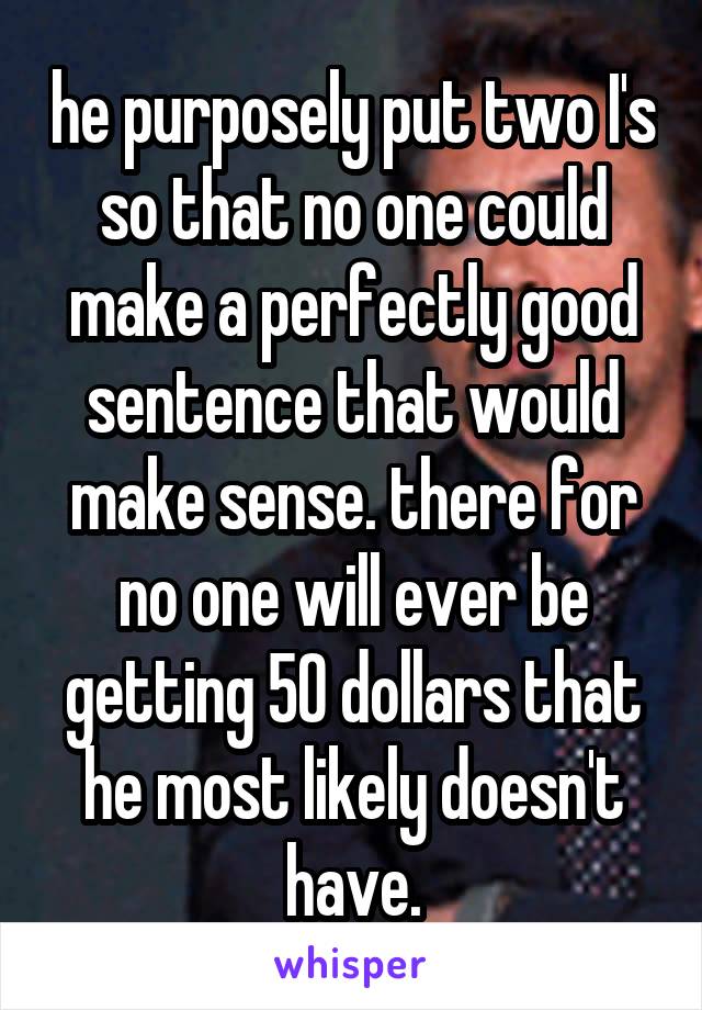 he purposely put two I's so that no one could make a perfectly good sentence that would make sense. there for no one will ever be getting 50 dollars that he most likely doesn't have.