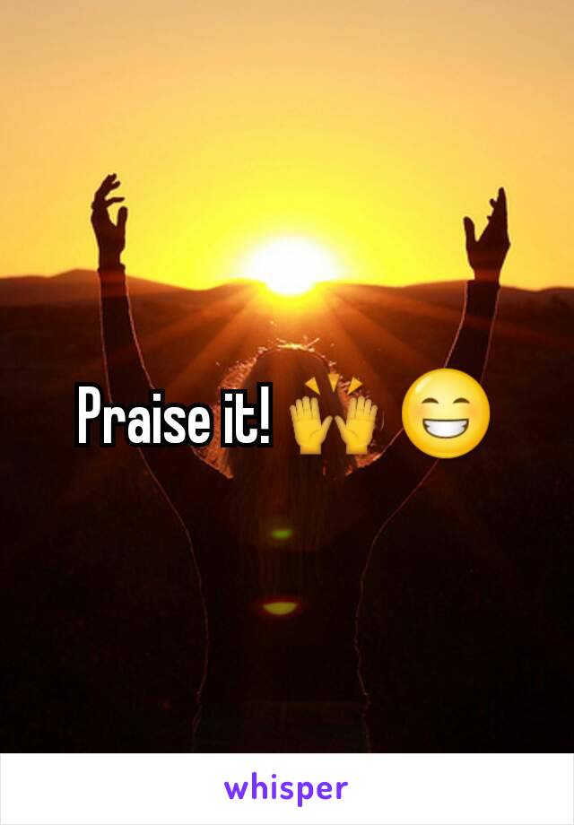 Praise it! 🙌 😁