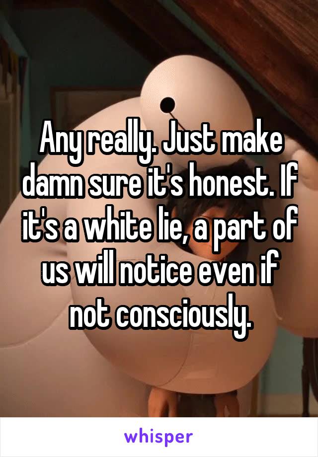 Any really. Just make damn sure it's honest. If it's a white lie, a part of us will notice even if not consciously.