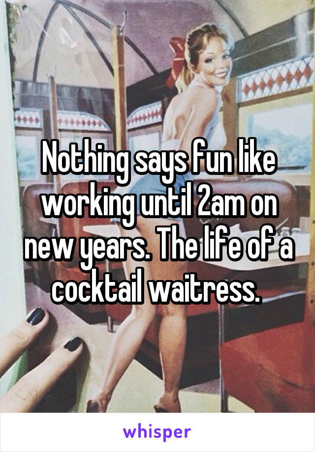 Nothing says fun like working until 2am on new years. The life of a cocktail waitress. 