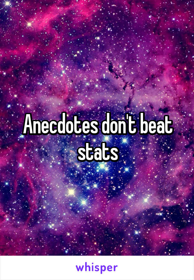 Anecdotes don't beat stats