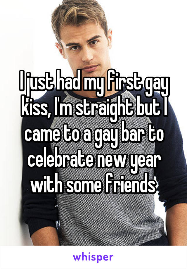 I just had my first gay kiss, I'm straight but I came to a gay bar to celebrate new year with some friends 
