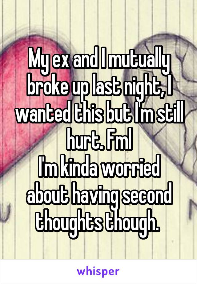 My ex and I mutually broke up last night, I wanted this but I'm still hurt. Fml
I'm kinda worried about having second thoughts though. 