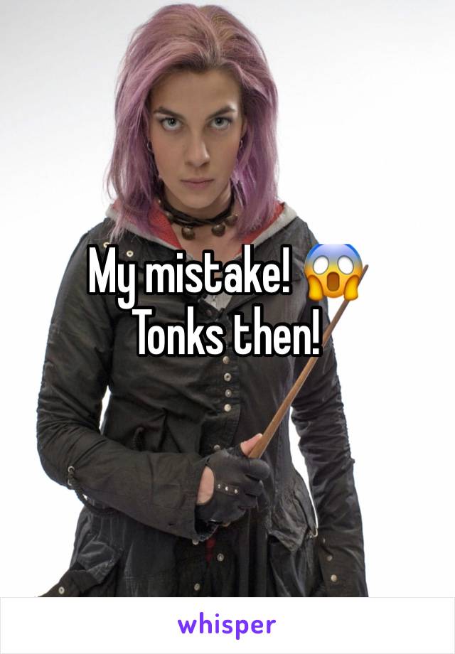 My mistake! 😱
Tonks then! 