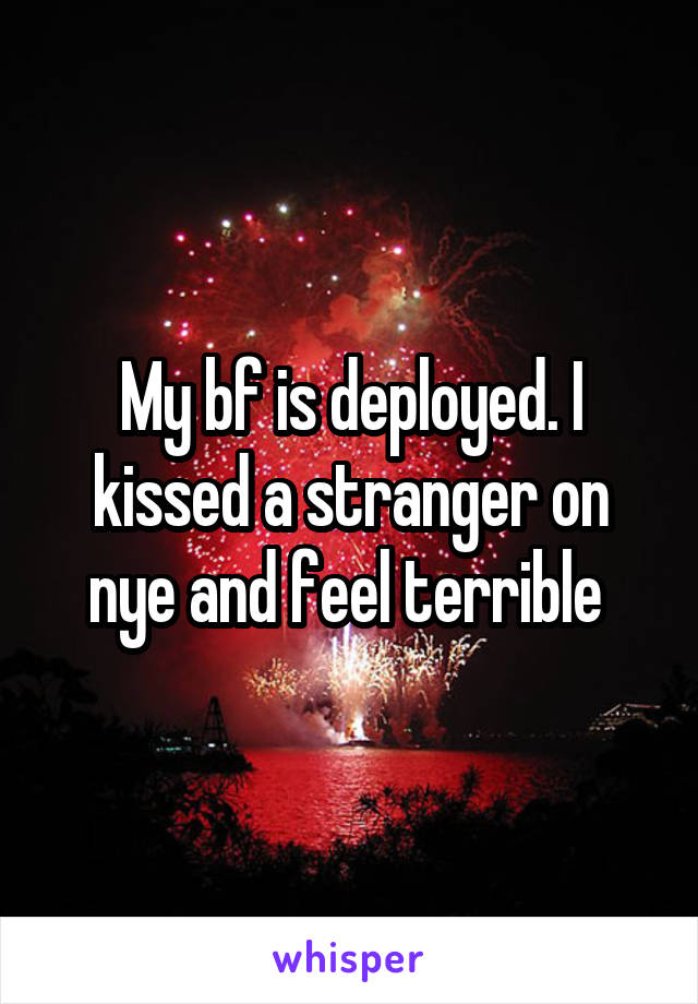 My bf is deployed. I kissed a stranger on nye and feel terrible 