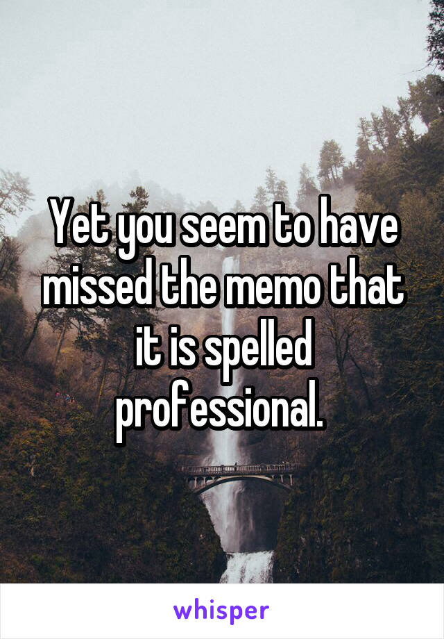 Yet you seem to have missed the memo that it is spelled professional. 