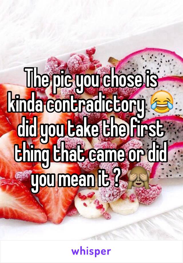 The pic you chose is kinda contradictory 😂 did you take the first thing that came or did you mean it ? 🙈