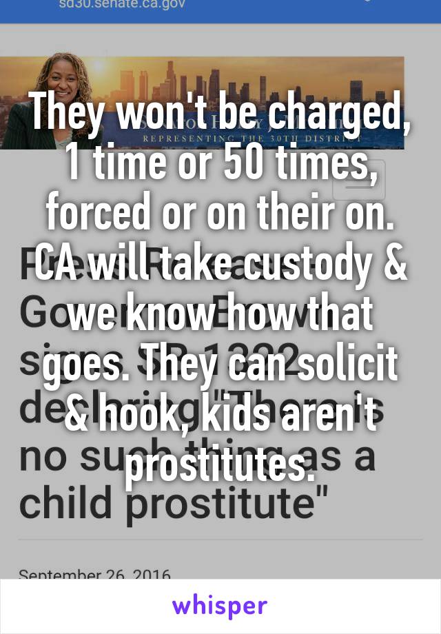 They won't be charged, 1 time or 50 times, forced or on their on. CA will take custody & we know how that goes. They can solicit & hook, kids aren't prostitutes.
