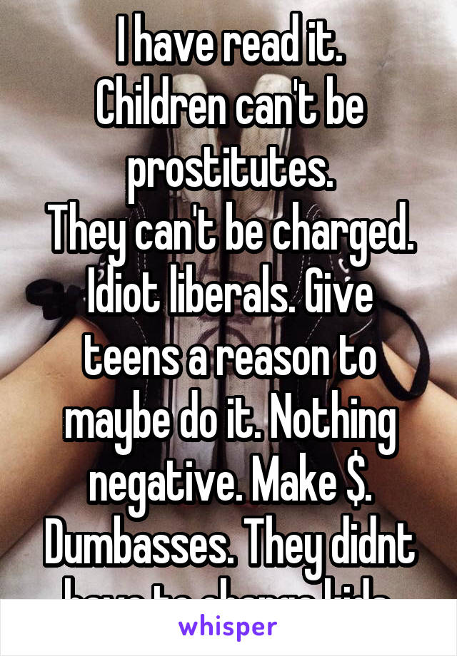 I have read it.
Children can't be prostitutes.
They can't be charged.
Idiot liberals. Give teens a reason to maybe do it. Nothing negative. Make $. Dumbasses. They didnt have to charge kids.