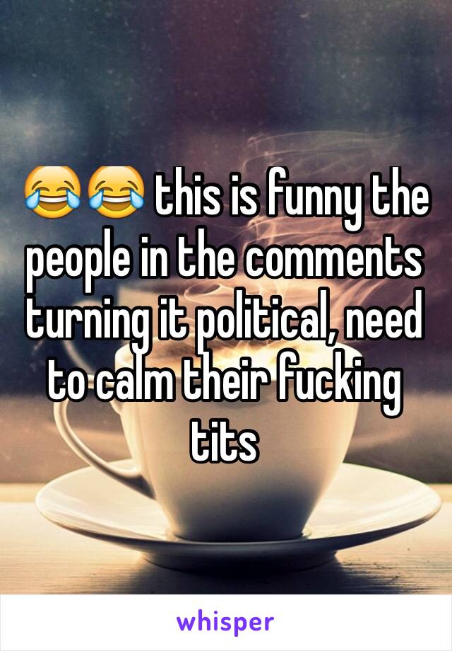 😂😂 this is funny the people in the comments turning it political, need to calm their fucking tits