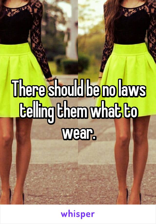 There should be no laws telling them what to wear.