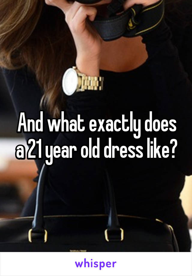 And what exactly does a 21 year old dress like?