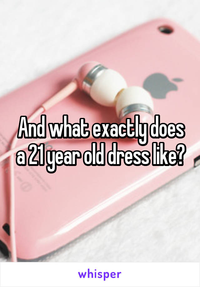 And what exactly does a 21 year old dress like?