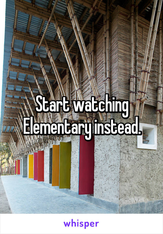 Start watching Elementary instead.