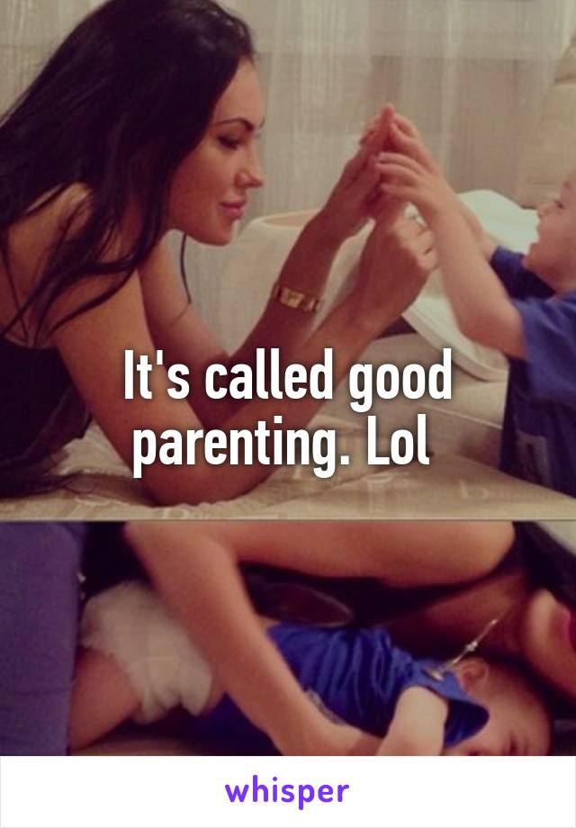 It's called good parenting. Lol 