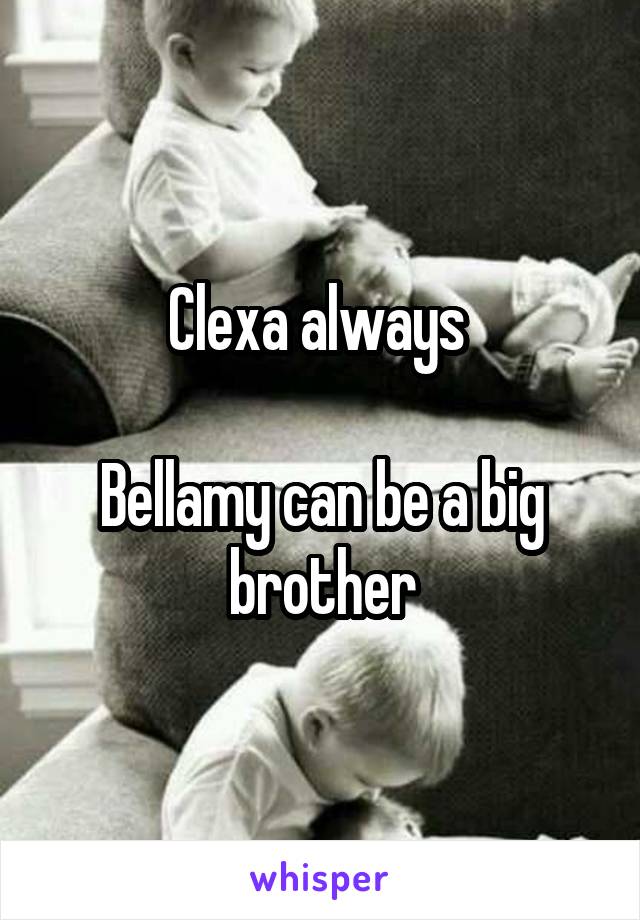 Clexa always 

Bellamy can be a big brother