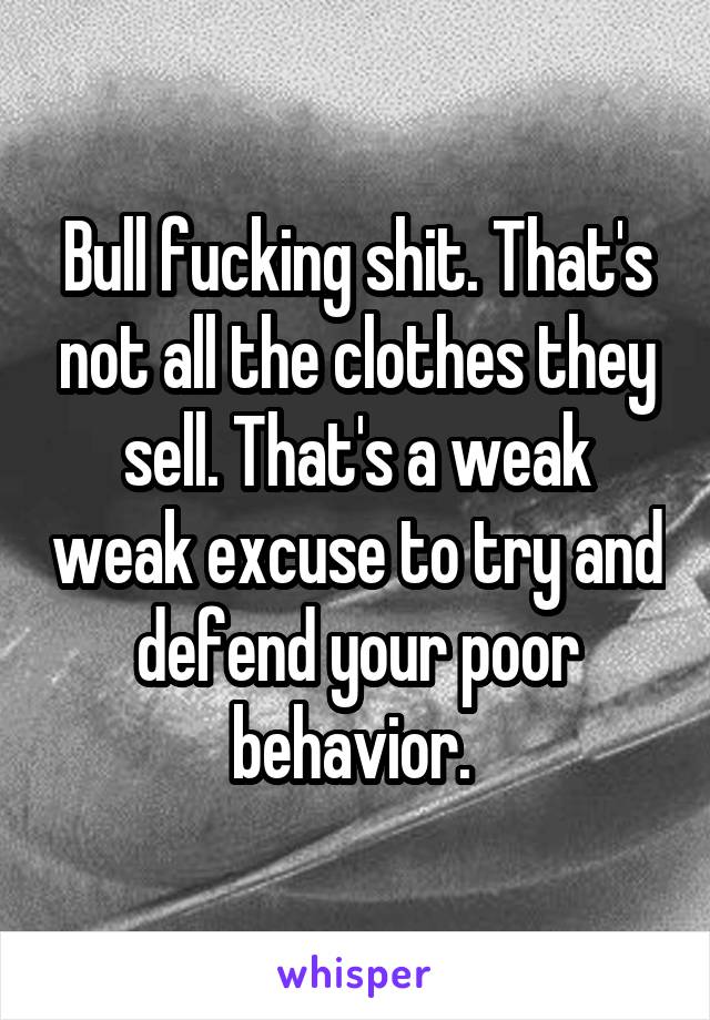 Bull fucking shit. That's not all the clothes they sell. That's a weak weak excuse to try and defend your poor behavior. 