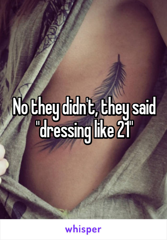 No they didn't, they said "dressing like 21"