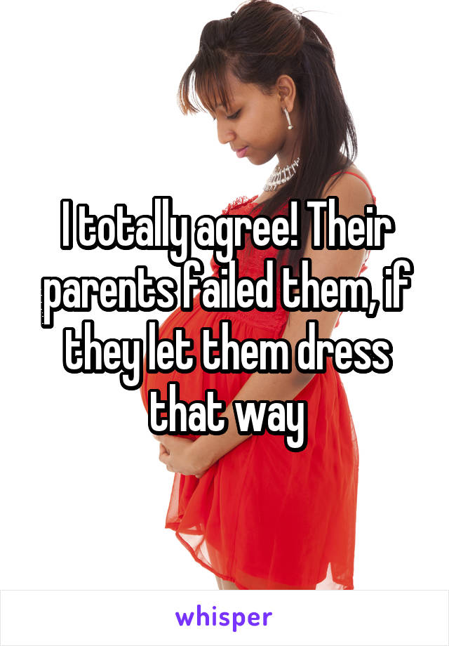 I totally agree! Their parents failed them, if they let them dress that way