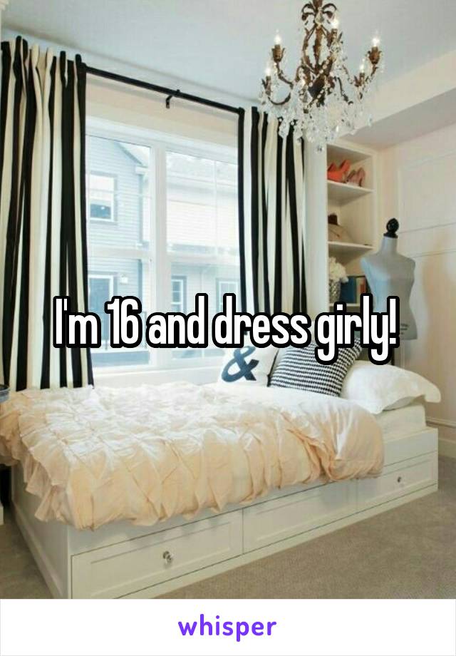 I'm 16 and dress girly! 