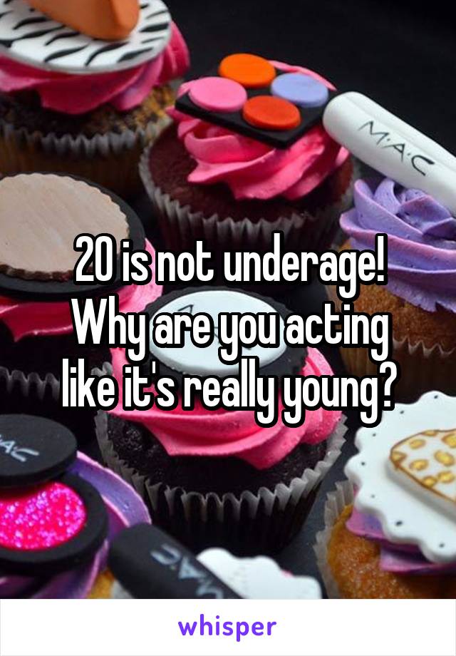 20 is not underage!
Why are you acting like it's really young?