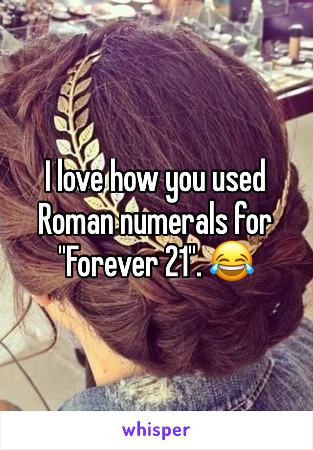 I love how you used Roman numerals for "Forever 21". 😂