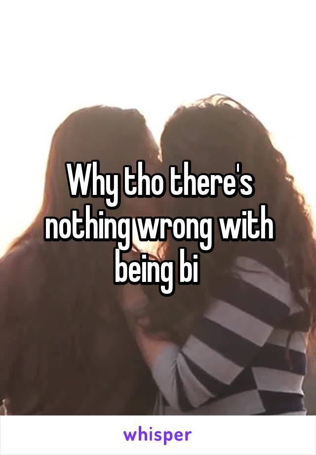 Why tho there's nothing wrong with being bi 