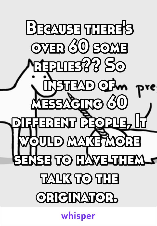 Because there's over 60 some replies?? So instead of messaging 60 different people, It would make more sense to have them talk to the originator. 