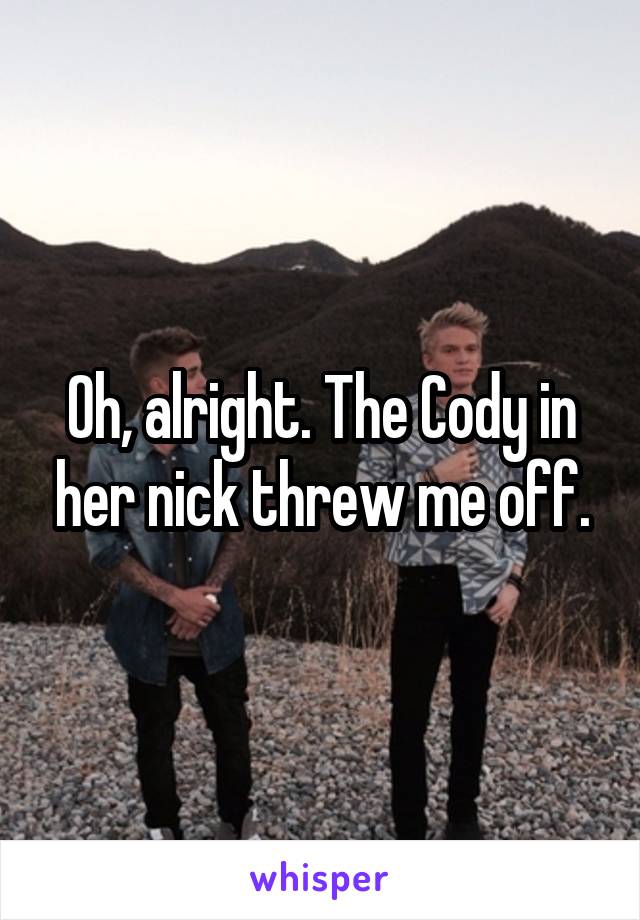 Oh, alright. The Cody in her nick threw me off.