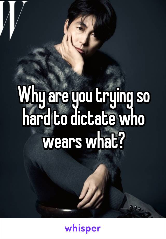 Why are you trying so hard to dictate who wears what?