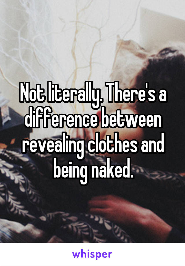 Not literally. There's a difference between revealing clothes and being naked.