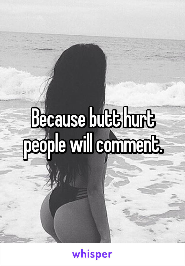 Because butt hurt people will comment.