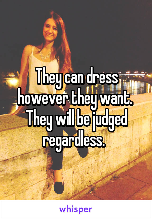 They can dress however they want. 
They will be judged
regardless.  